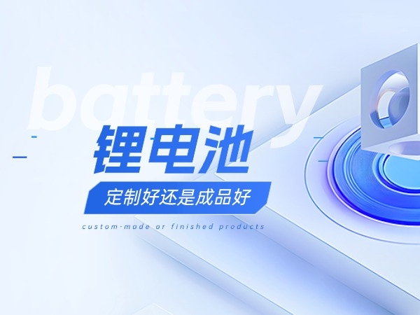 鋰電池定制好還是成品好？